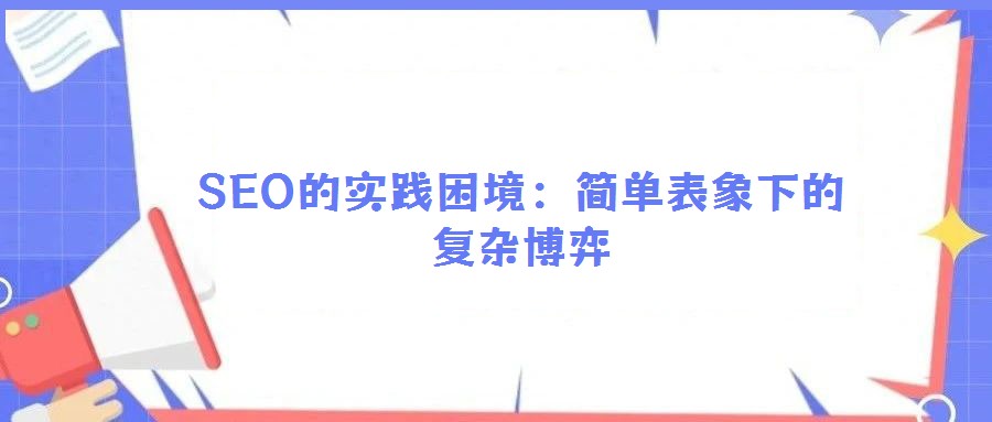 SEO的實(shí)踐困境:簡(jiǎn)單表象下的復(fù)雜博弈