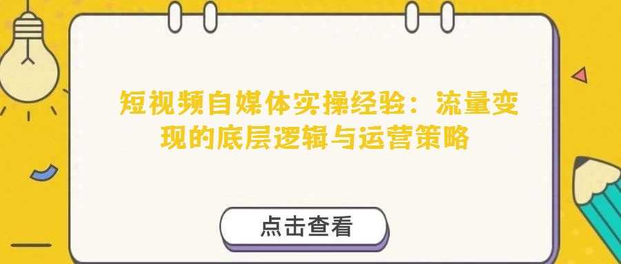  短視頻自媒體實操經驗：流量變現的底層邏輯與運營策略