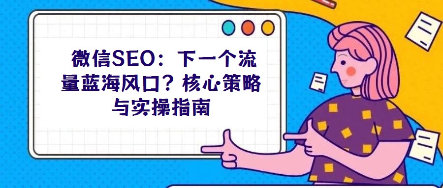 微信SEO:下一個流量藍海風口?核心策略與實操指南