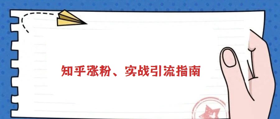 知乎漲粉、實(shí)戰(zhàn)引流指南