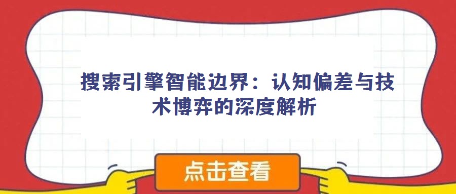 搜索引擎智能邊界:認知偏差與技術博弈的深度解析