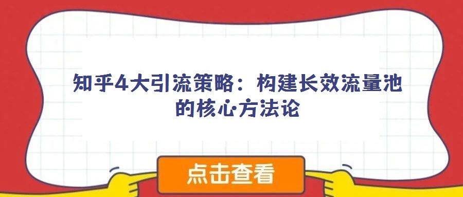 知乎4大引流策略:構(gòu)建長(zhǎng)效流量池的核心方法論