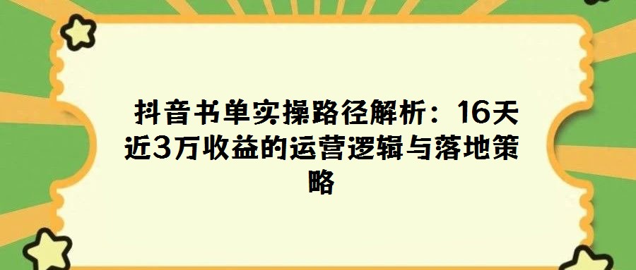  抖音書單實操路徑解析：16天近3萬收益的運營邏輯與落地策略