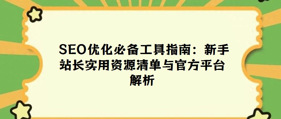  SEO優(yōu)化必備工具指南：新手站長(zhǎng)實(shí)用資源清單與官方平臺(tái)解析
