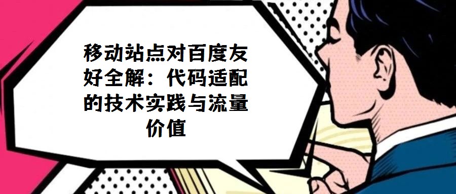 移動站點對百度友好全解:代碼適配的技術實踐與流量價值
