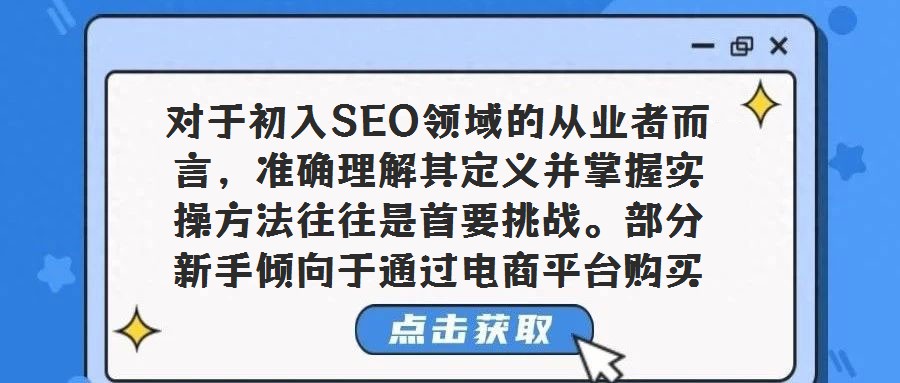 對于初入SEO領域的從業者而言,準確理解其定義并掌握實操方法往往是首要挑戰。部分新手傾向于通過電商平臺購買教程,卻發現內容滯后于行業動態,進而引發對SEO本質的