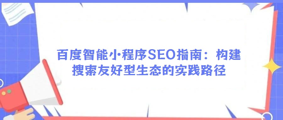 百度智能小程序SEO指南:構建搜索友好型生態的實踐路徑