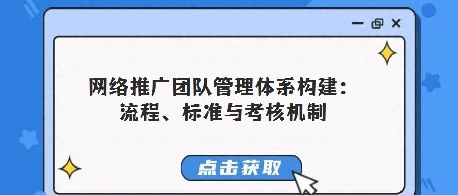 網絡推廣團隊管理體系構建:流程、標準與考核機制