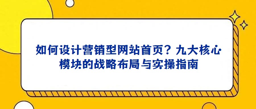 如何設計營銷型網站首頁?九大核心模塊的戰略布局與實操指南