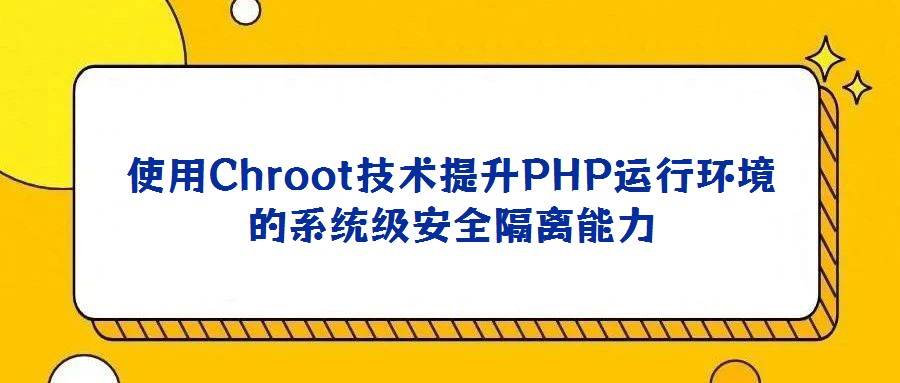 使用Chroot技術提升PHP運行環(huán)境的系統(tǒng)級安全隔離能力