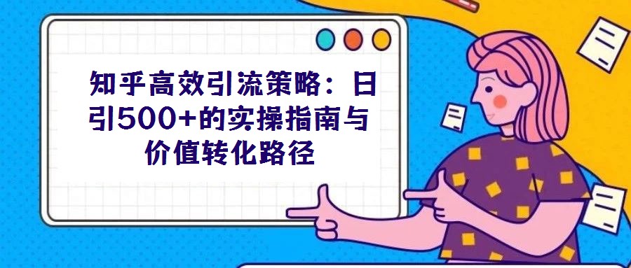 知乎高效引流策略:日引500+的實操指南與價值轉(zhuǎn)化路徑