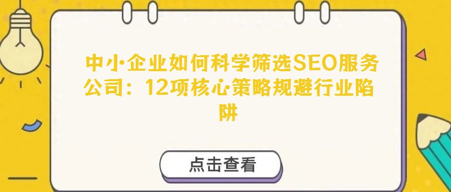  中小企業(yè)如何科學(xué)篩選SEO服務(wù)公司：12項核心策略規(guī)避行業(yè)陷阱
