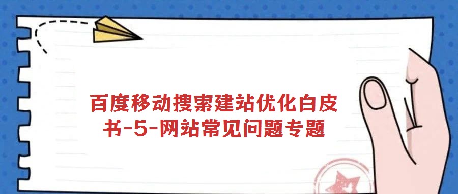 百度移動搜索建站優(yōu)化白皮書-5-網(wǎng)站常見問題專題